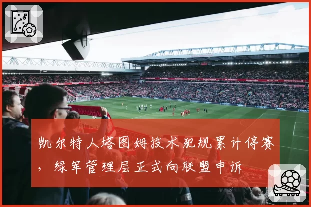 凯尔特人塔图姆技术犯规累计停赛，绿军管理层正式向联盟申诉