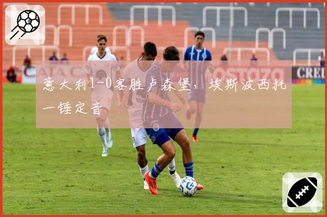 意大利1-0客胜卢森堡，埃斯波西托一锤定音