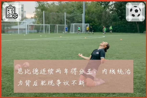 恩比德连续两年得分王，内线统治力背后犯规争议不断