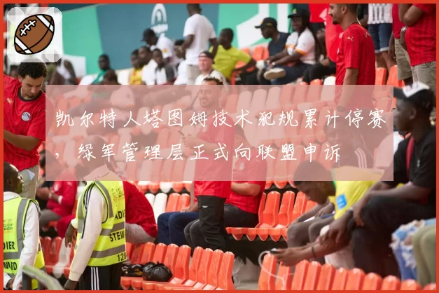 凯尔特人塔图姆技术犯规累计停赛，绿军管理层正式向联盟申诉