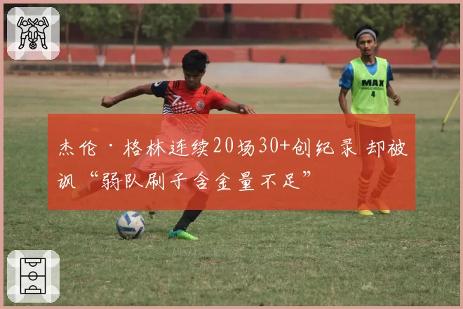 杰伦·格林连续20场30+创纪录 却被讽“弱队刷子含金量不足”