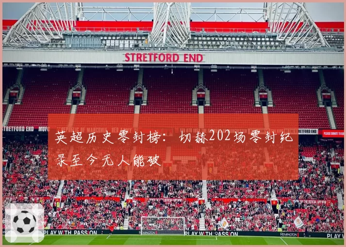 英超历史零封榜：切赫202场零封纪录至今无人能破