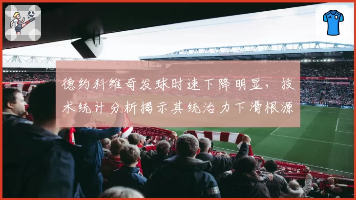 德约科维奇发球时速下降明显，技术统计分析揭示其统治力下滑根源？