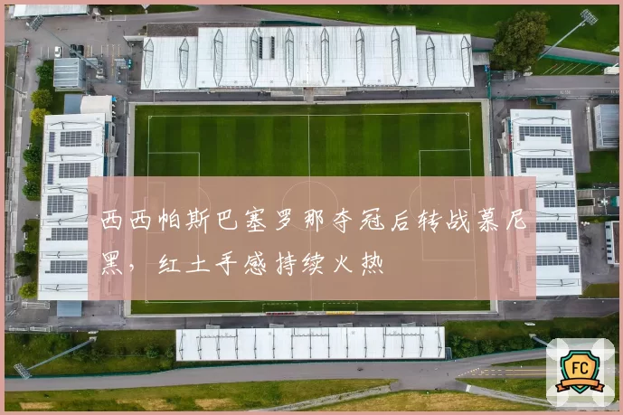 西西帕斯巴塞罗那夺冠后转战慕尼黑，红土手感持续火热