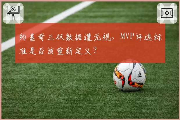 约基奇三双数据遭无视，MVP评选标准是否该重新定义？