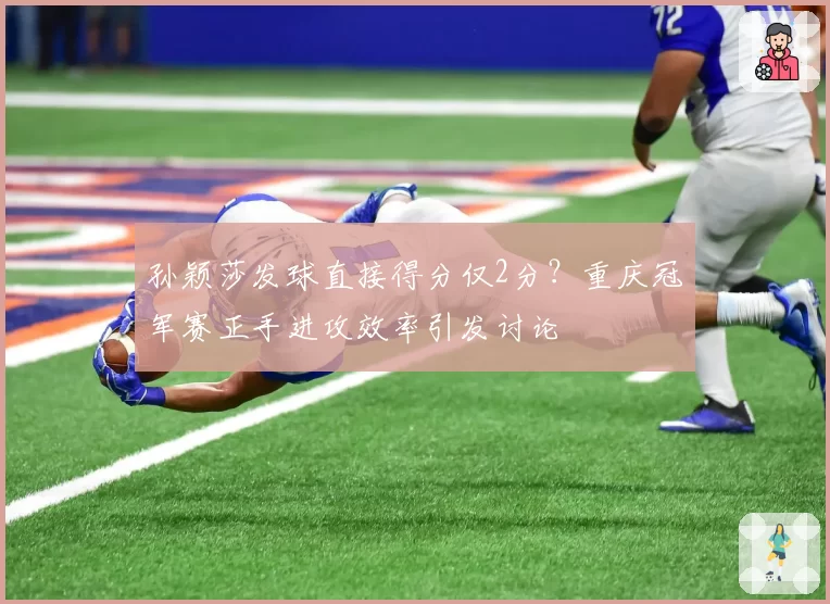 孙颖莎发球直接得分仅2分？重庆冠军赛正手进攻效率引发讨论
