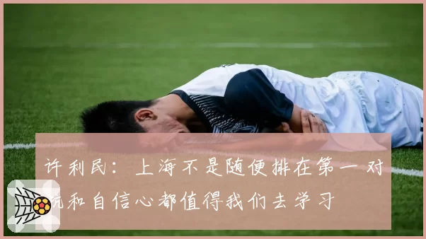 许利民：上海不是随便排在第一 对抗和自信心都值得我们去学习