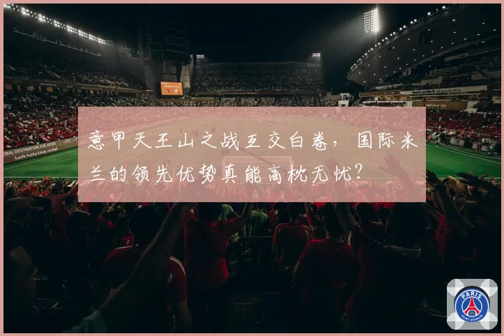 意甲天王山之战互交白卷，国际米兰的领先优势真能高枕无忧？
