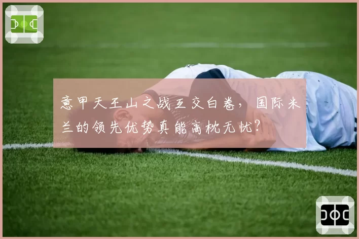 意甲天王山之战互交白卷，国际米兰的领先优势真能高枕无忧？